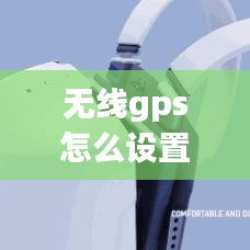 无线gps怎么设置实时位置，无线gps怎么设置实时位置定位 