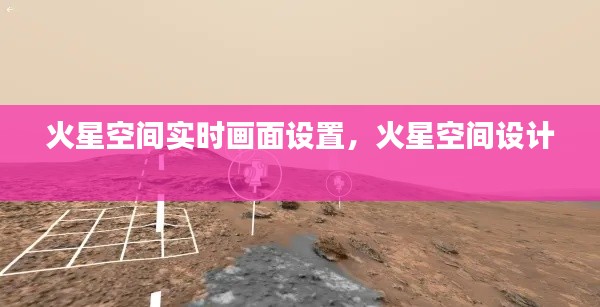 火星空间实时画面设置，火星空间设计 