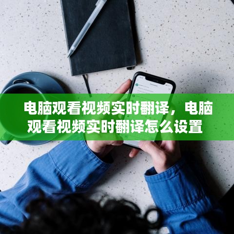 电脑观看视频实时翻译，电脑观看视频实时翻译怎么设置 