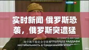 实时新闻 俄罗斯恐袭，俄罗斯突遭猛烈诡异袭击,中国需敲响警钟,加倍警惕! 