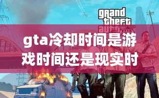 gta冷却时间是游戏时间还是现实时间，gta5线上任务冷却 