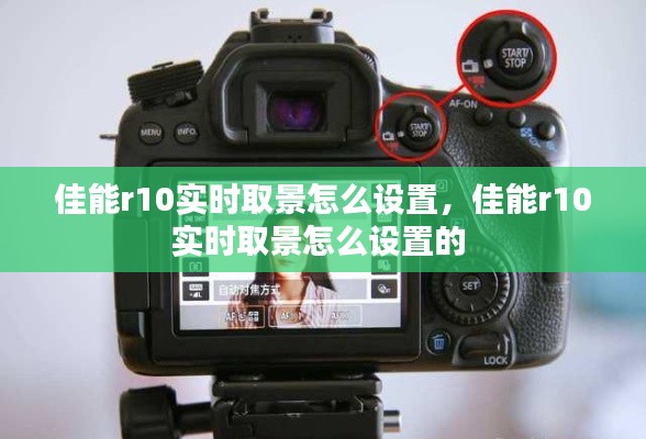 佳能r10实时取景怎么设置，佳能r10实时取景怎么设置的 