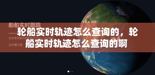 轮船实时轨迹怎么查询的，轮船实时轨迹怎么查询的啊 