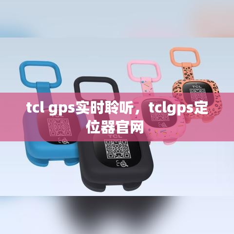 tcl gps实时聆听，tclgps定位器官网 