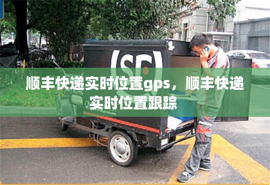 顺丰快递实时位置gps，顺丰快递实时位置跟踪 