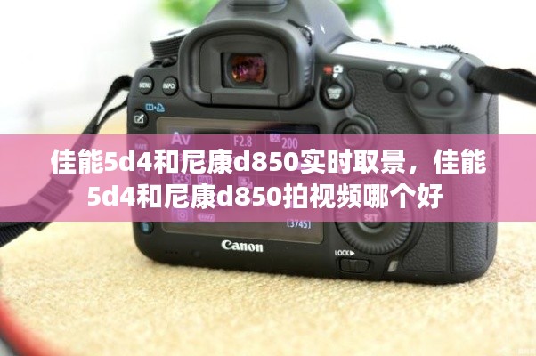 佳能5d4和尼康d850实时取景，佳能5d4和尼康d850拍视频哪个好 