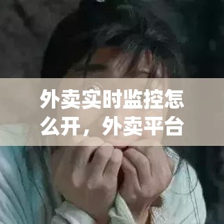 外卖实时监控怎么开，外卖平台监控在哪里看 