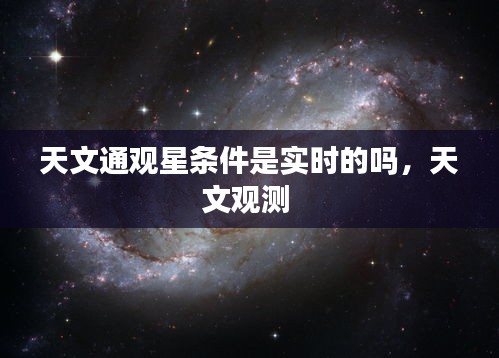 天文通观星条件是实时的吗，天文观测 