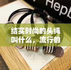 结实时尚的头绳叫什么，流行的头绳 