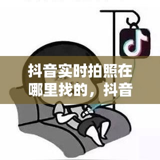 抖音实时拍照在哪里找的，抖音拍摄时间设置在哪里? 