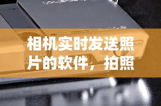 相机实时发送照片的软件，拍照实时传输软件 