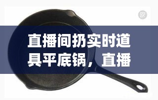 直播间扔实时道具平底锅，直播间扔实时道具平底锅是真的吗 