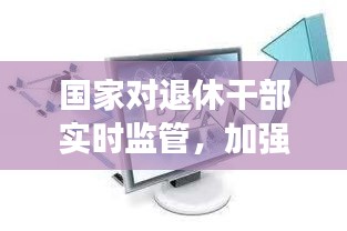 国家对退休干部实时监管，加强退休干部监督管理 