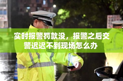 实时报警罚款没，报警之后交警迟迟不到现场怎么办 