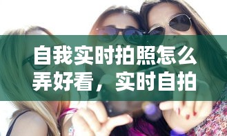 自我实时拍照怎么弄好看，实时自拍是什么意思 