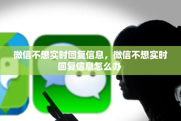 微信不想实时回复信息，微信不想实时回复信息怎么办 