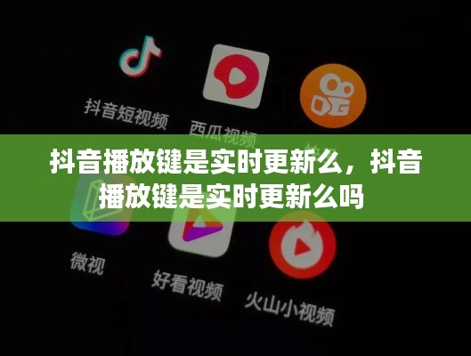 抖音播放键是实时更新么，抖音播放键是实时更新么吗 