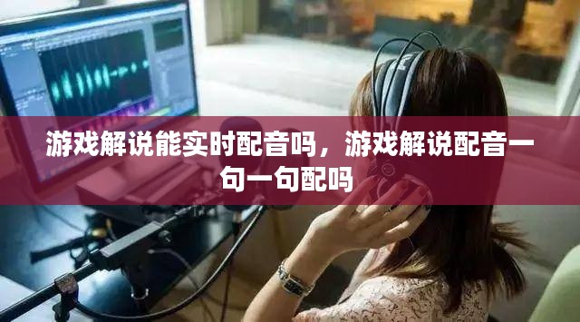 游戏解说能实时配音吗，游戏解说配音一句一句配吗 