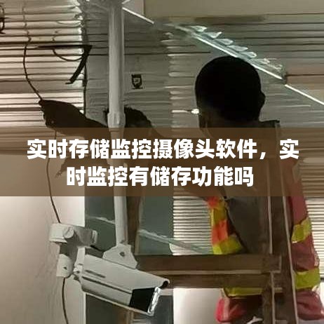 实时存储监控摄像头软件，实时监控有储存功能吗 