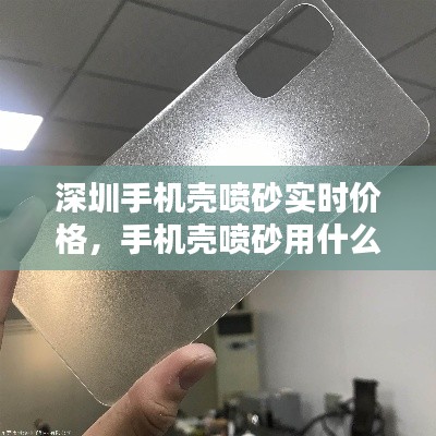 深圳手机壳喷砂实时价格，手机壳喷砂用什么砂 