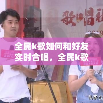 全民k歌如何和好友实时合唱，全民k歌如何和好友一起实时合唱 