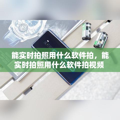 能实时拍照用什么软件拍，能实时拍照用什么软件拍视频 