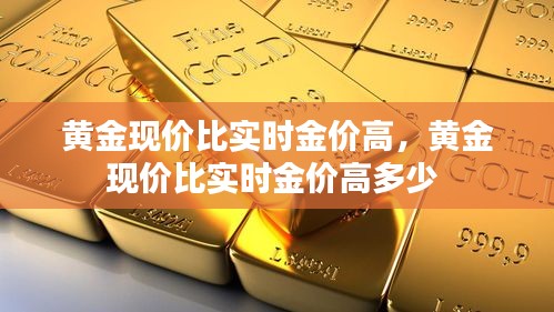 黄金现价比实时金价高，黄金现价比实时金价高多少 