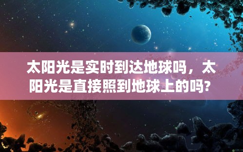 太阳光是实时到达地球吗，太阳光是直接照到地球上的吗? 