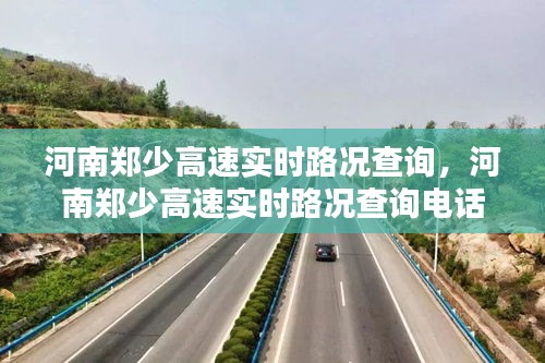 河南郑少高速实时路况查询，河南郑少高速实时路况查询电话 