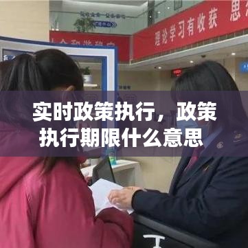 实时政策执行，政策执行期限什么意思 