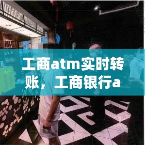 工商atm实时转账，工商银行atm转帐 