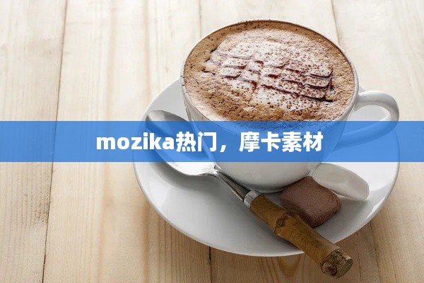 mozika热门，摩卡素材 