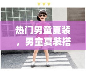 热门男童夏装，男童夏装搭配图片大全 