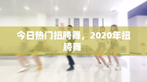 今日热门扭胯舞，2020年扭胯舞 