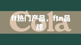 ft热门产品，ftn品牌 