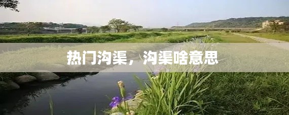 热门沟渠，沟渠啥意思 