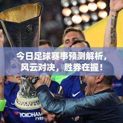 今日足球赛事预测解析，风云对决，胜券在握！