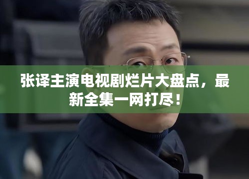 张译主演电视剧烂片大盘点，最新全集一网打尽！