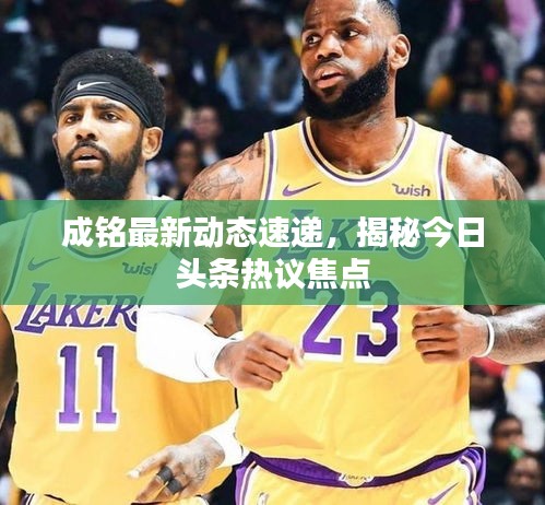 成铭最新动态速递，揭秘今日头条热议焦点