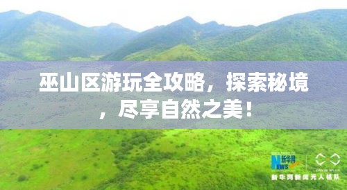 巫山区游玩全攻略，探索秘境，尽享自然之美！