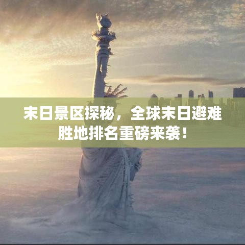 末日景区探秘，全球末日避难胜地排名重磅来袭！