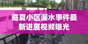 临夏小区漏水事件最新进展视频曝光
