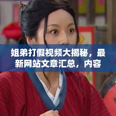 姐弟打假视频大揭秘，最新网站文章汇总，内容精彩不容错过！