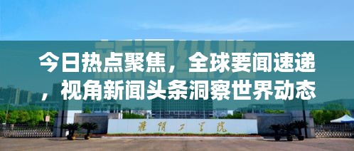 今日热点聚焦，全球要闻速递，视角新闻头条洞察世界动态