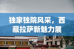 独家独院风采，西藏拉萨新魅力展现